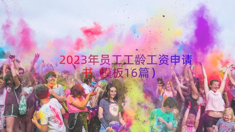 2023年员工工龄工资申请书（模板16篇）