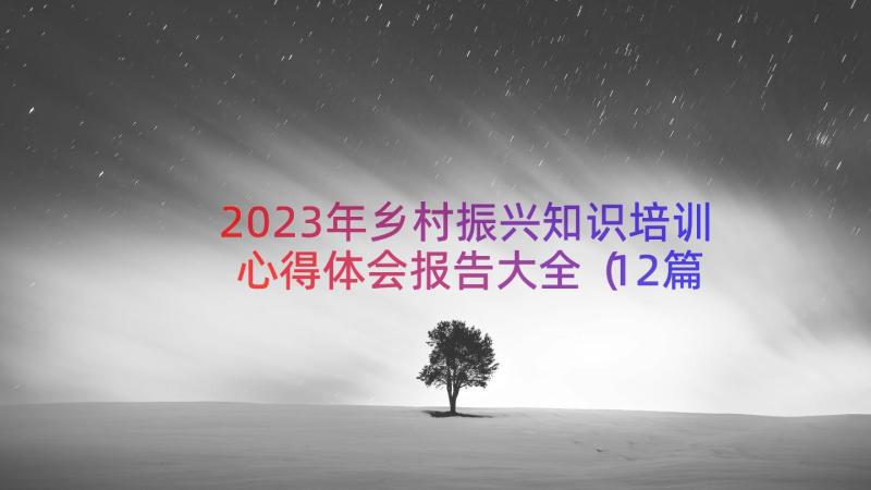 2023年乡村振兴知识培训心得体会报告大全（12篇）