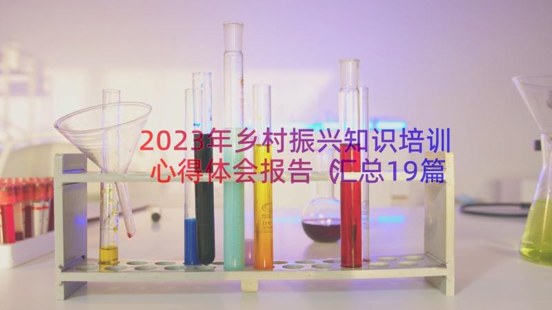 2023年乡村振兴知识培训心得体会报告（汇总19篇）