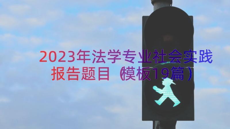 2023年法学专业社会实践报告题目（模板19篇）