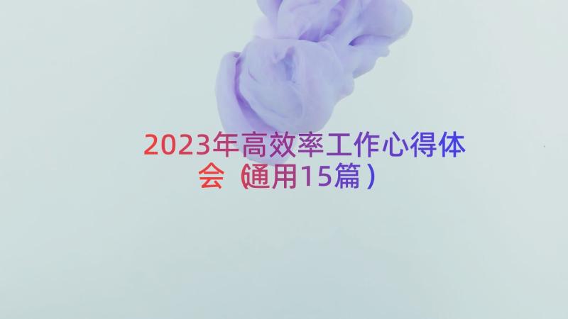 2023年高效率工作心得体会（通用15篇）