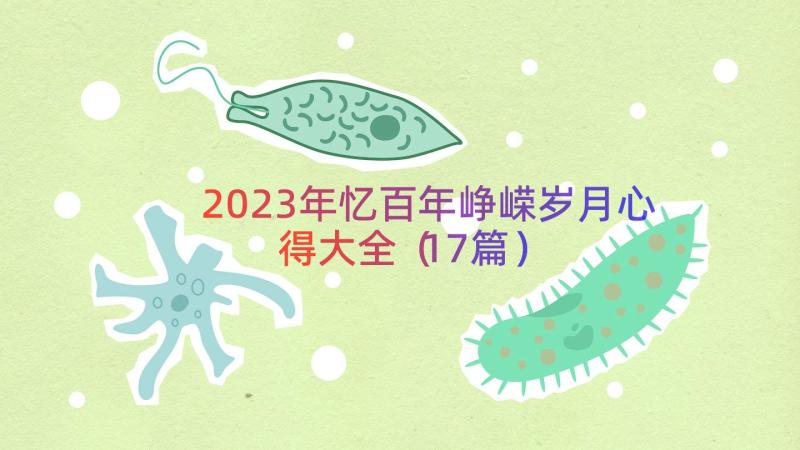 2023年忆百年峥嵘岁月心得大全（17篇）