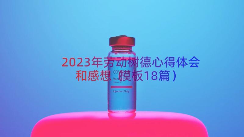 2023年劳动树德心得体会和感想（模板18篇）