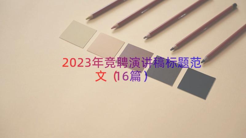 2023年竞聘演讲稿标题范文（16篇）