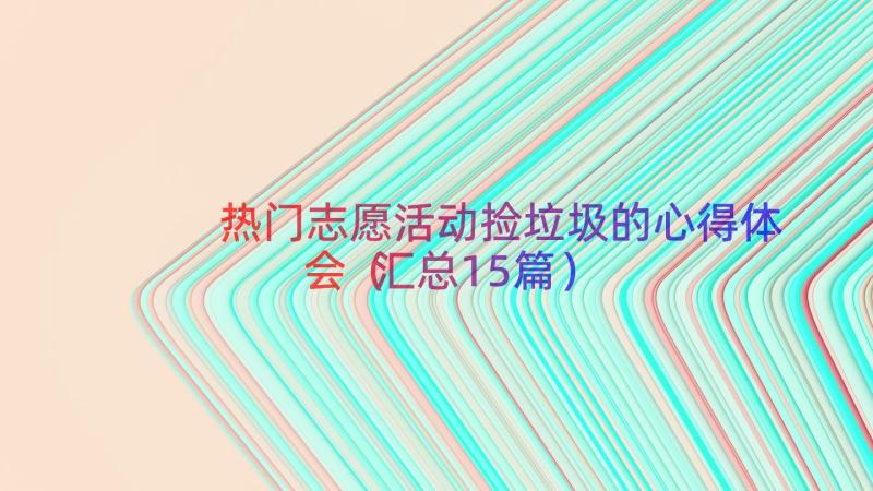 热门志愿活动捡垃圾的心得体会（汇总15篇）