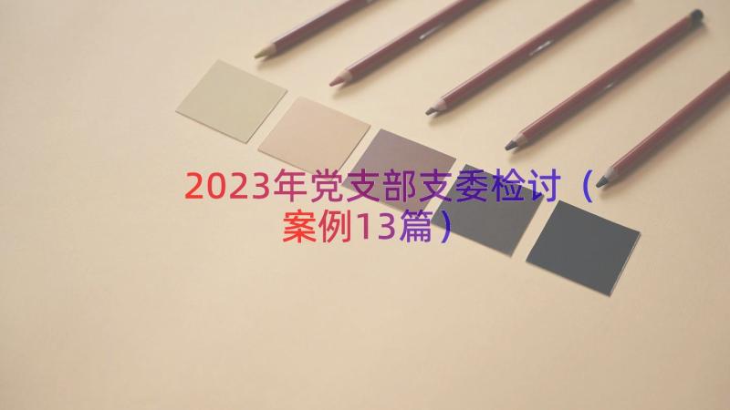 2023年党支部支委检讨（案例13篇）