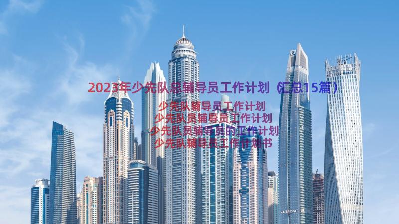 2023年少先队总辅导员工作计划（汇总15篇）