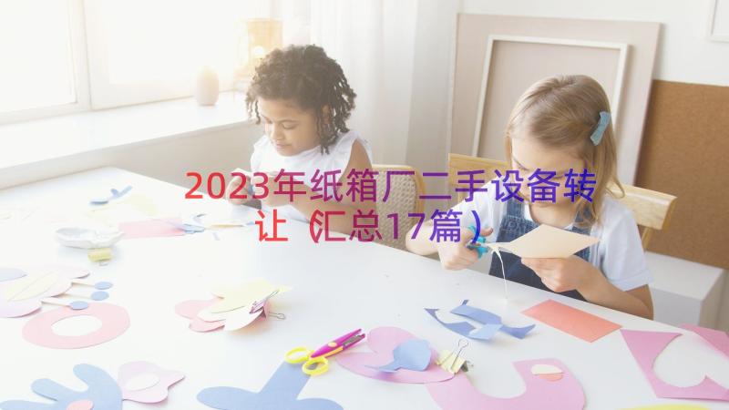 2023年纸箱厂二手设备转让（汇总17篇）