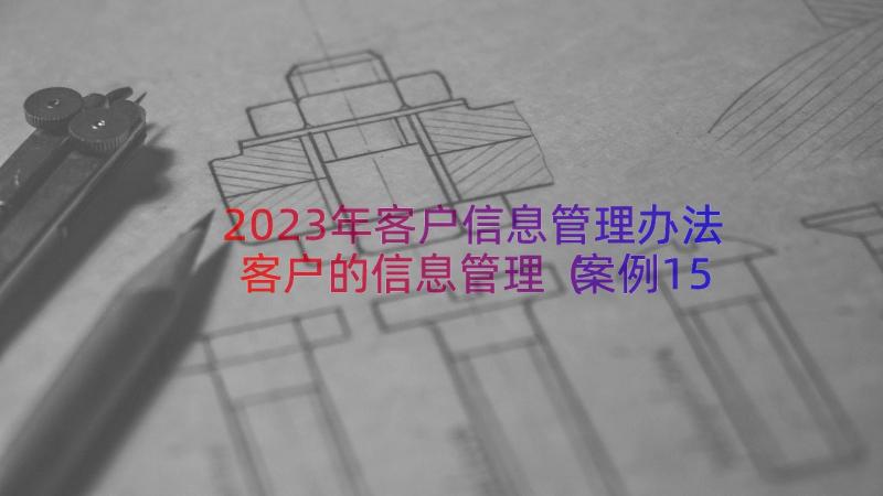 2023年客户信息管理办法客户的信息管理（案例15篇）