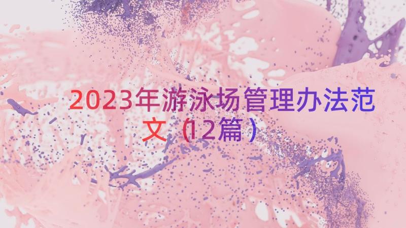 2023年游泳场管理办法范文（12篇）