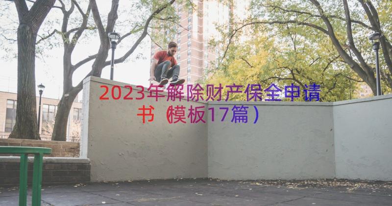 2023年解除财产保全申请书（模板17篇）