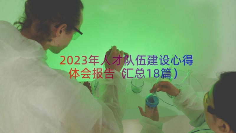 2023年人才队伍建设心得体会报告（汇总18篇）