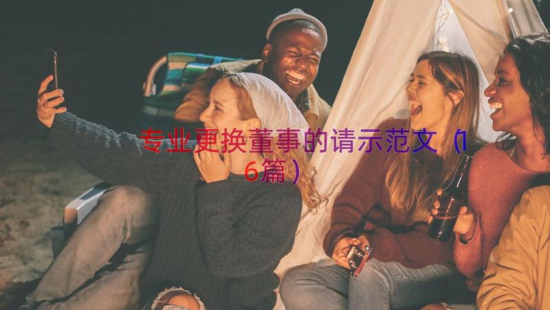 专业更换董事的请示范文（16篇）