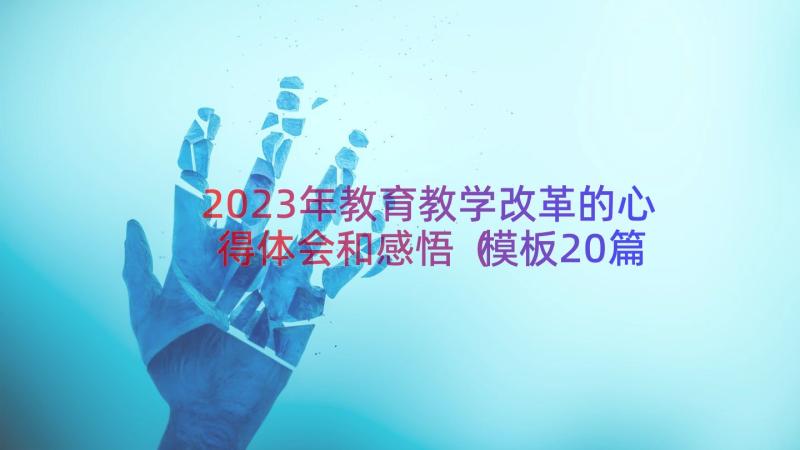 2023年教育教学改革的心得体会和感悟（模板20篇）