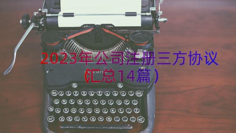 2023年公司注册三方协议（汇总14篇）