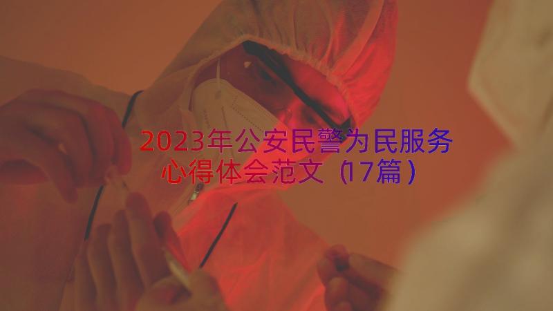 2023年公安民警为民服务心得体会范文（17篇）