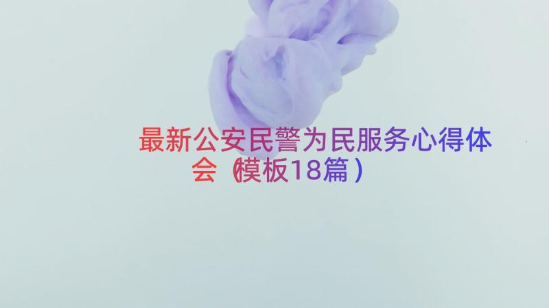 最新公安民警为民服务心得体会（模板18篇）