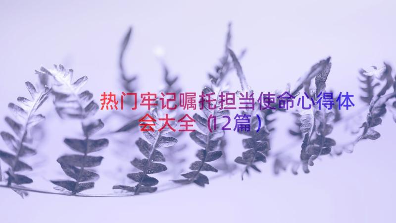 热门牢记嘱托担当使命心得体会大全（12篇）