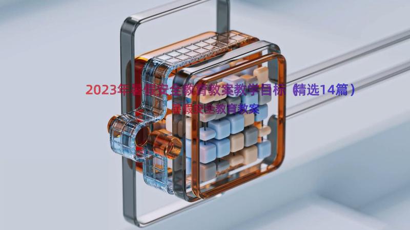 2023年暑假安全教育教案教学目标（精选14篇）