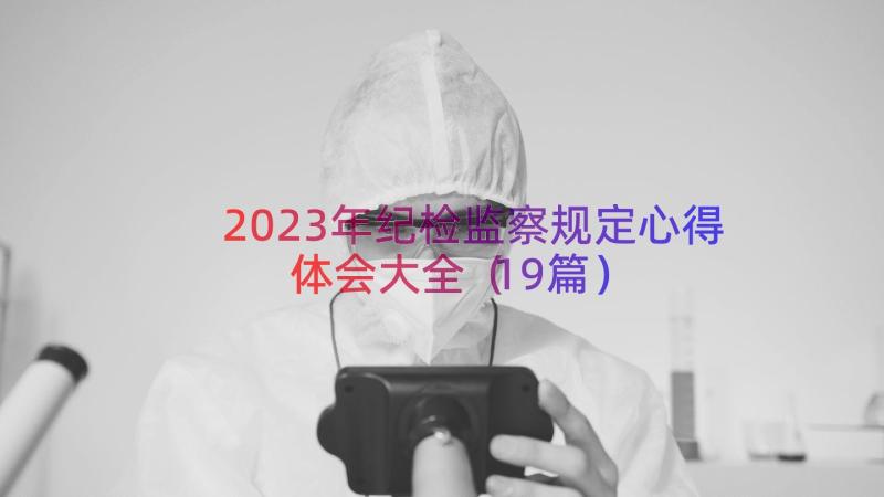 2023年纪检监察规定心得体会大全（19篇）