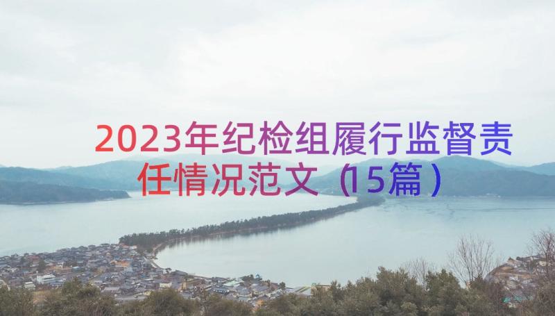 2023年纪检组履行监督责任情况范文（15篇）