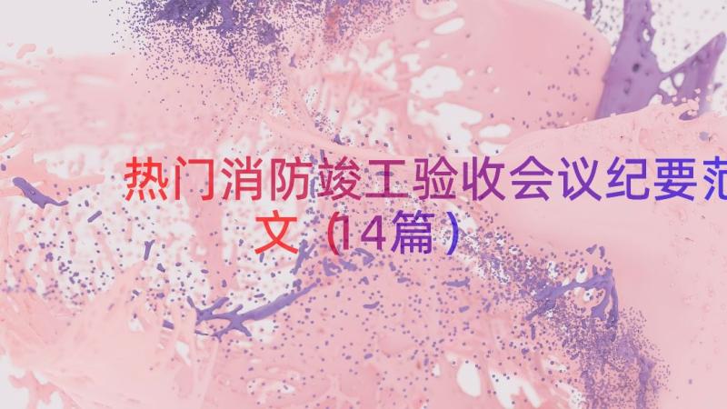 热门消防竣工验收会议纪要范文（14篇）