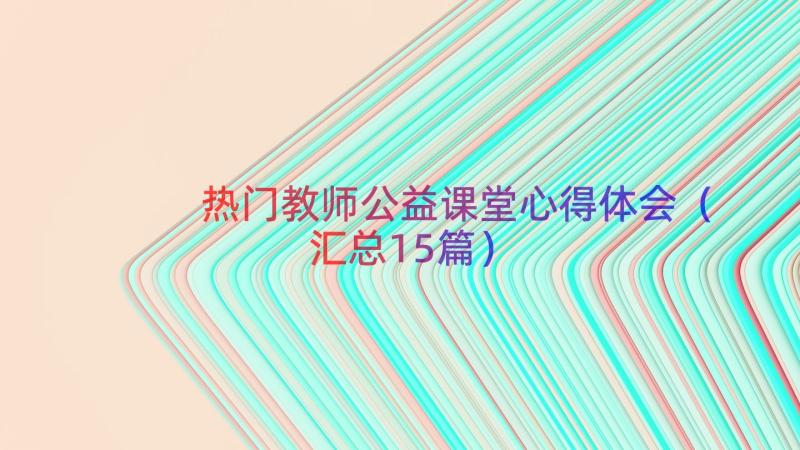 热门教师公益课堂心得体会（汇总15篇）