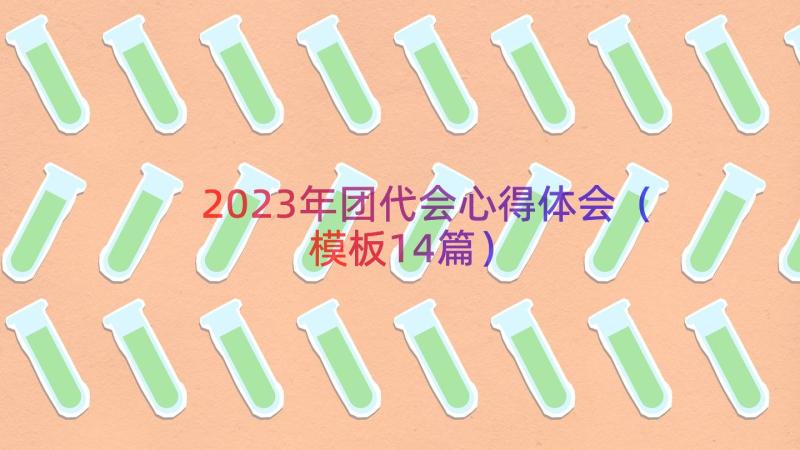 2023年团代会心得体会（模板14篇）