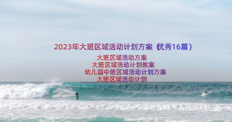 2023年大班区域活动计划方案（优秀16篇）