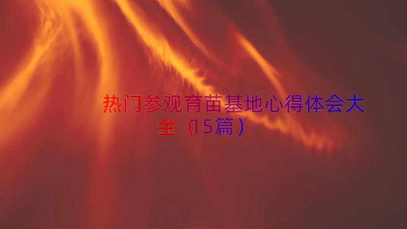 热门参观育苗基地心得体会大全（15篇）