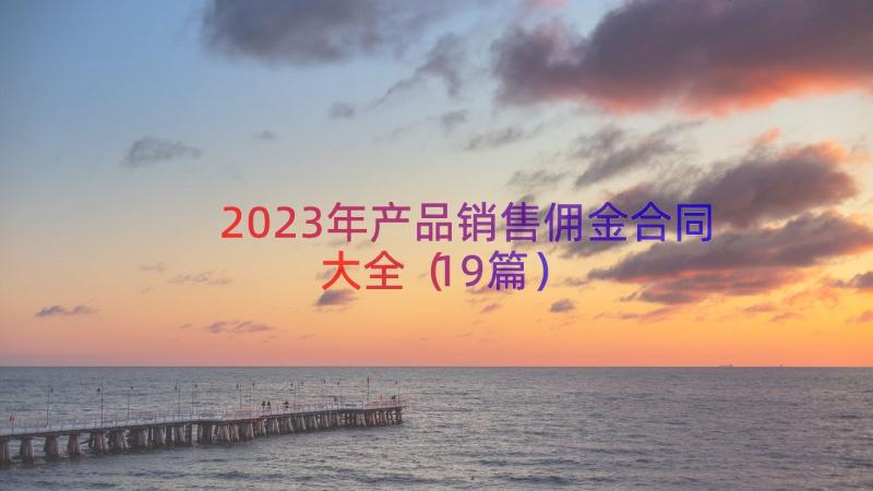 2023年产品销售佣金合同大全（19篇）