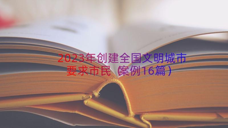 2023年创建全国文明城市要求市民（案例16篇）