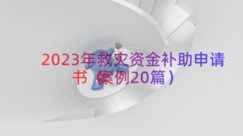 2023年救灾资金补助申请书（案例20篇）