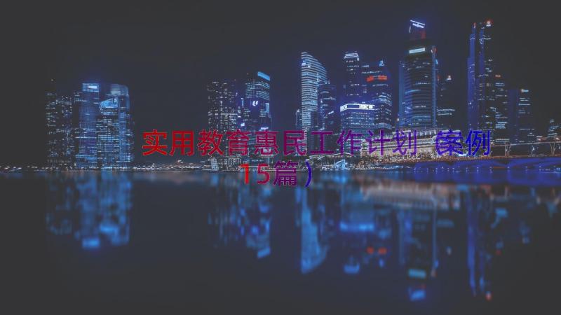 实用教育惠民工作计划（案例15篇）