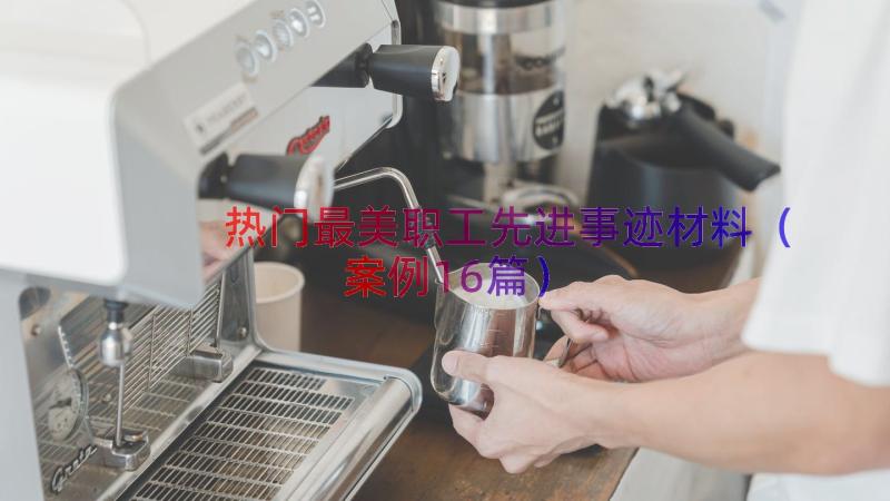 热门最美职工先进事迹材料（案例16篇）