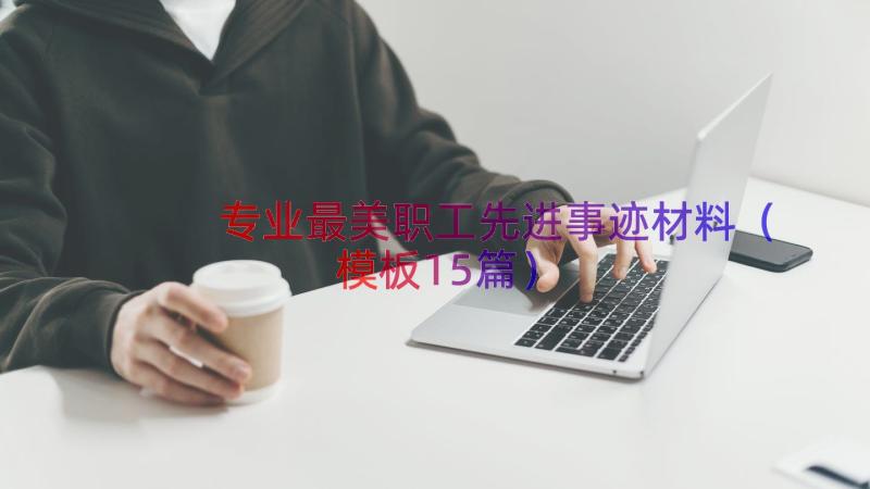 专业最美职工先进事迹材料（模板15篇）