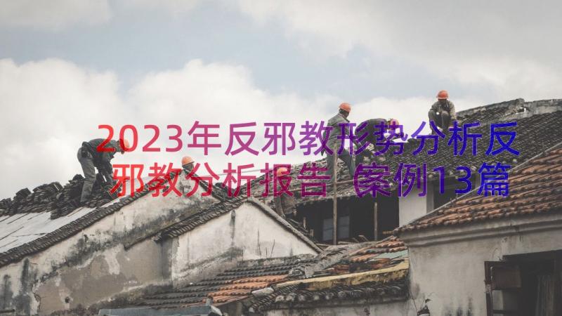 2023年反邪教形势分析反邪教分析报告（案例13篇）