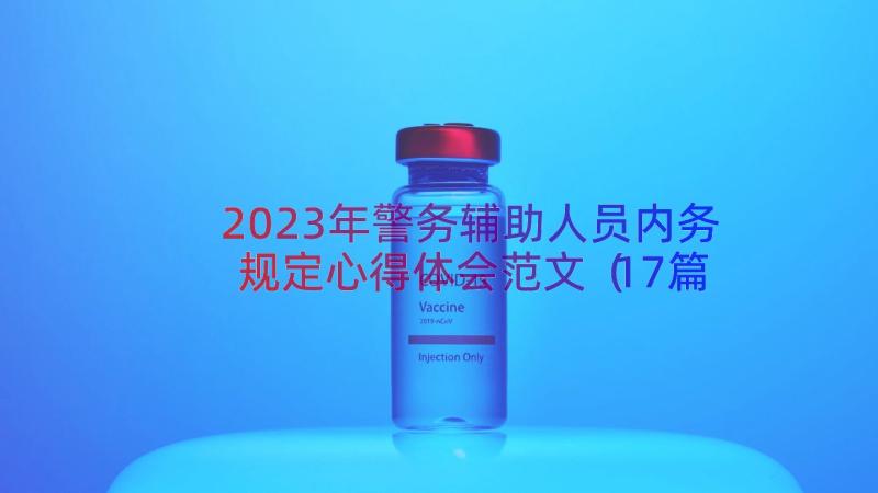 2023年警务辅助人员内务规定心得体会范文（17篇）