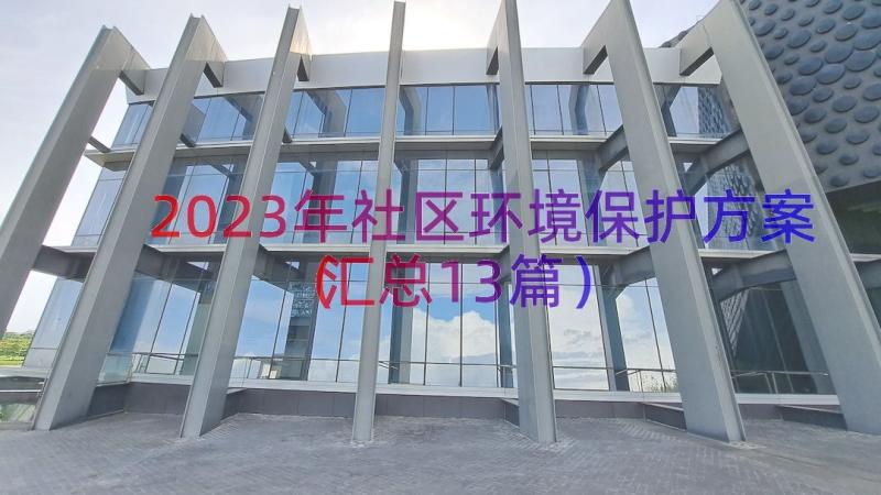 2023年社区环境保护方案（汇总13篇）