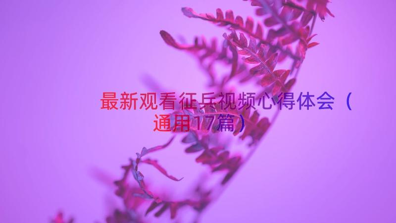 最新观看征兵视频心得体会（通用17篇）