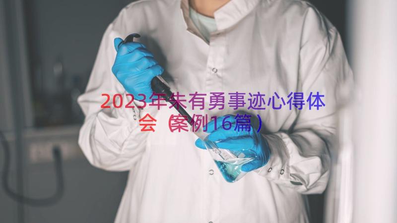 2023年朱有勇事迹心得体会（案例16篇）