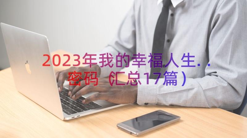 2023年我的幸福人生..密码（汇总17篇）