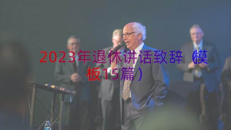 2023年退休讲话致辞（模板15篇）