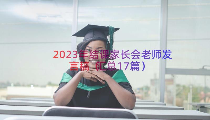 2023年结课家长会老师发言稿（汇总17篇）