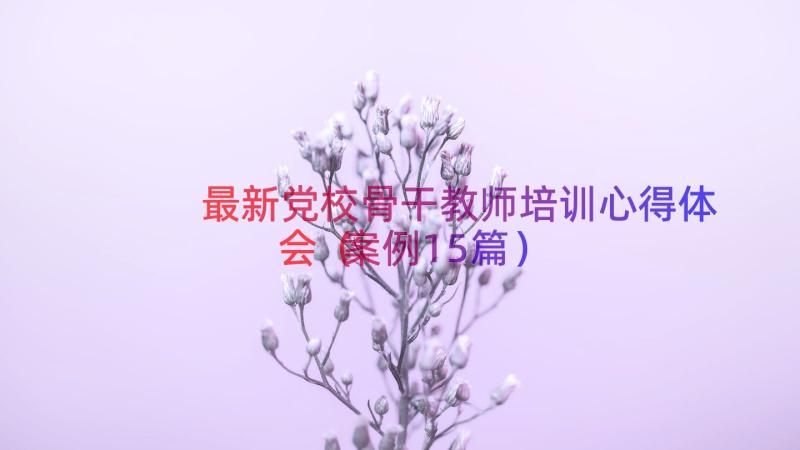 最新党校骨干教师培训心得体会（案例15篇）