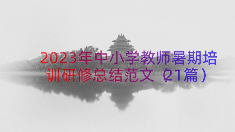 2023年中小学教师暑期培训研修总结范文（21篇）