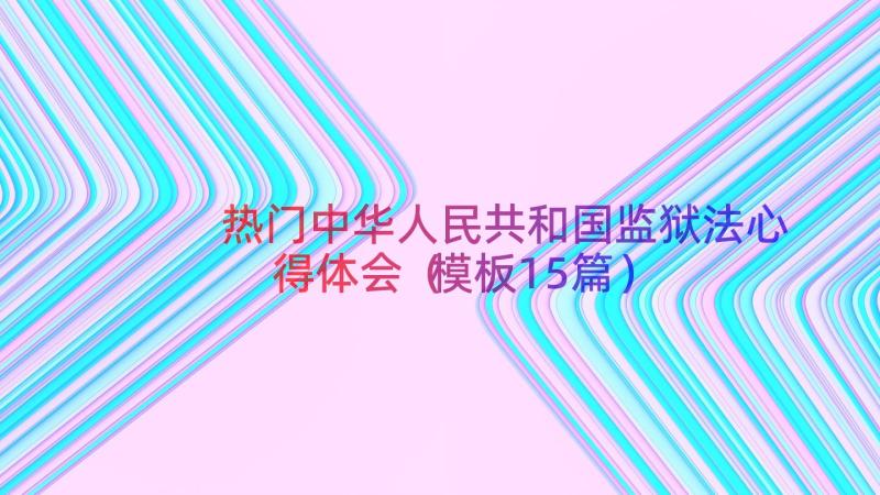 热门中华人民共和国监狱法心得体会（模板15篇）