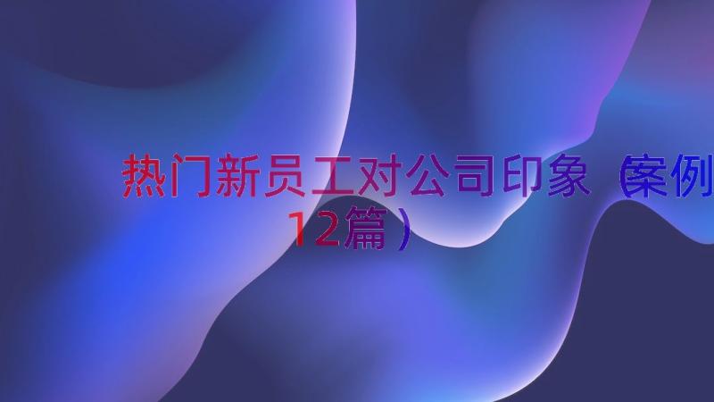 热门新员工对公司印象（案例12篇）