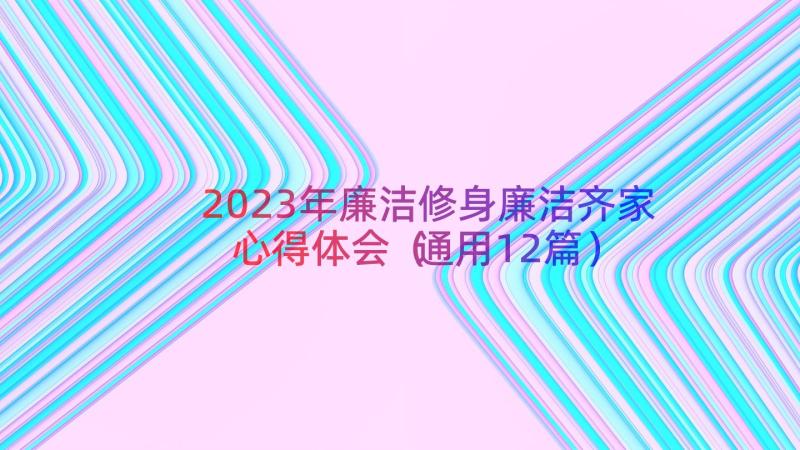 2023年廉洁修身廉洁齐家心得体会（通用12篇）