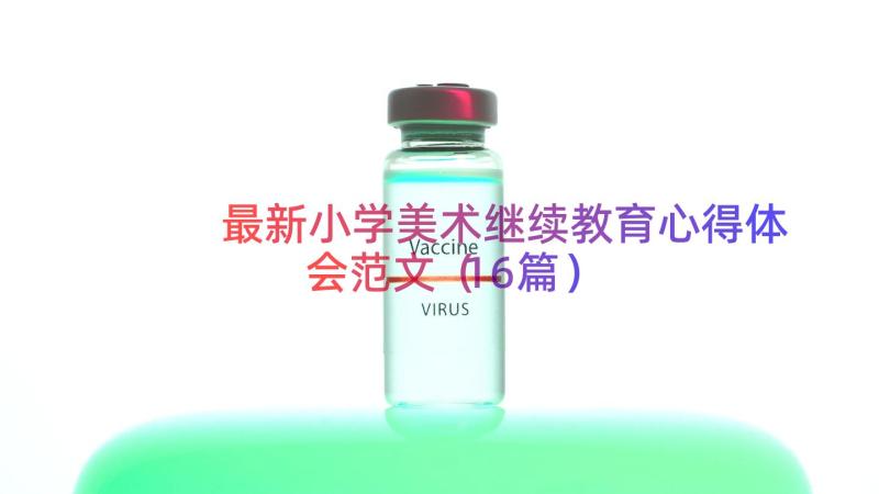 最新小学美术继续教育心得体会范文（16篇）